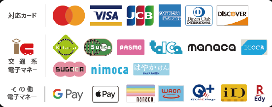対応カード Mastercard Visa JCB American Express Diners Club Discover 交通系電子マネー Kitaca Suica PASMO TOICA manaca ICOCA SUGOCA nimoca はやかけん その他電子マネー Google Pay Apple Pay nanaco WAON QUICPay iD 楽天Edy